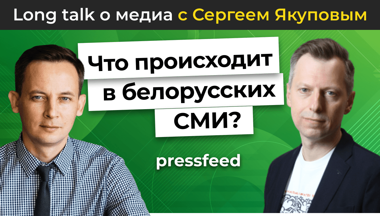 Взломать традиционную журналистику. Кейс Белоруссии. Long talk Pressfeed с Константином Бочарским и Сергеем Якуповым.