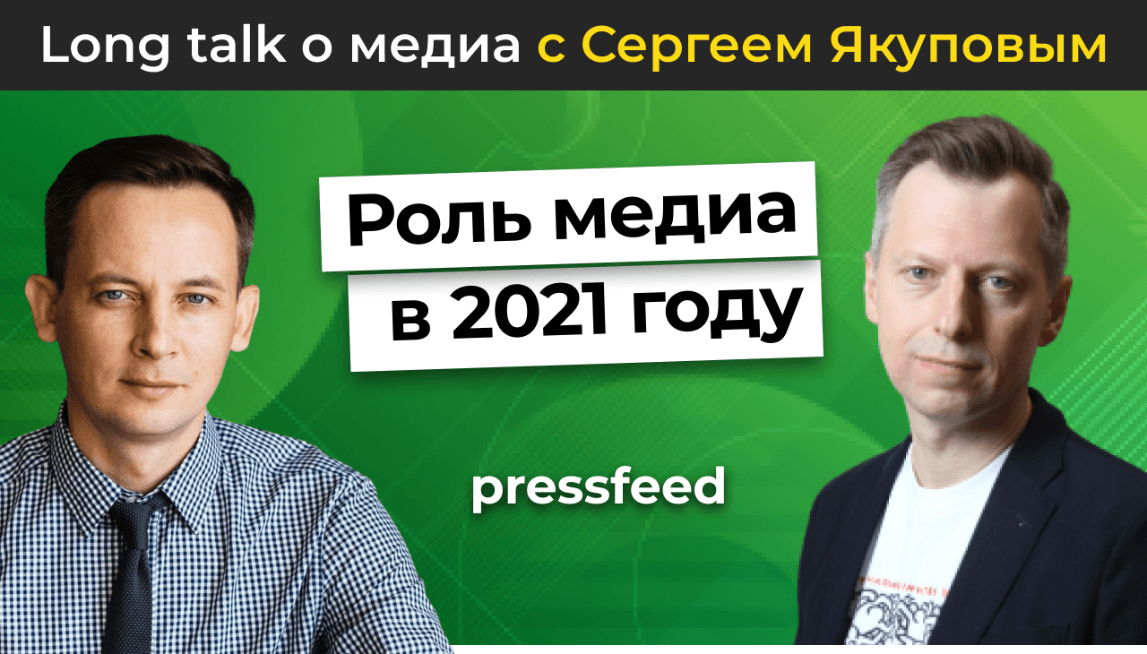 Роль медиа в 2021 году: в чём задача, когда они потеряли прерогативу на новости, а новостей вокруг слишком много? | Long talk Pressfeed